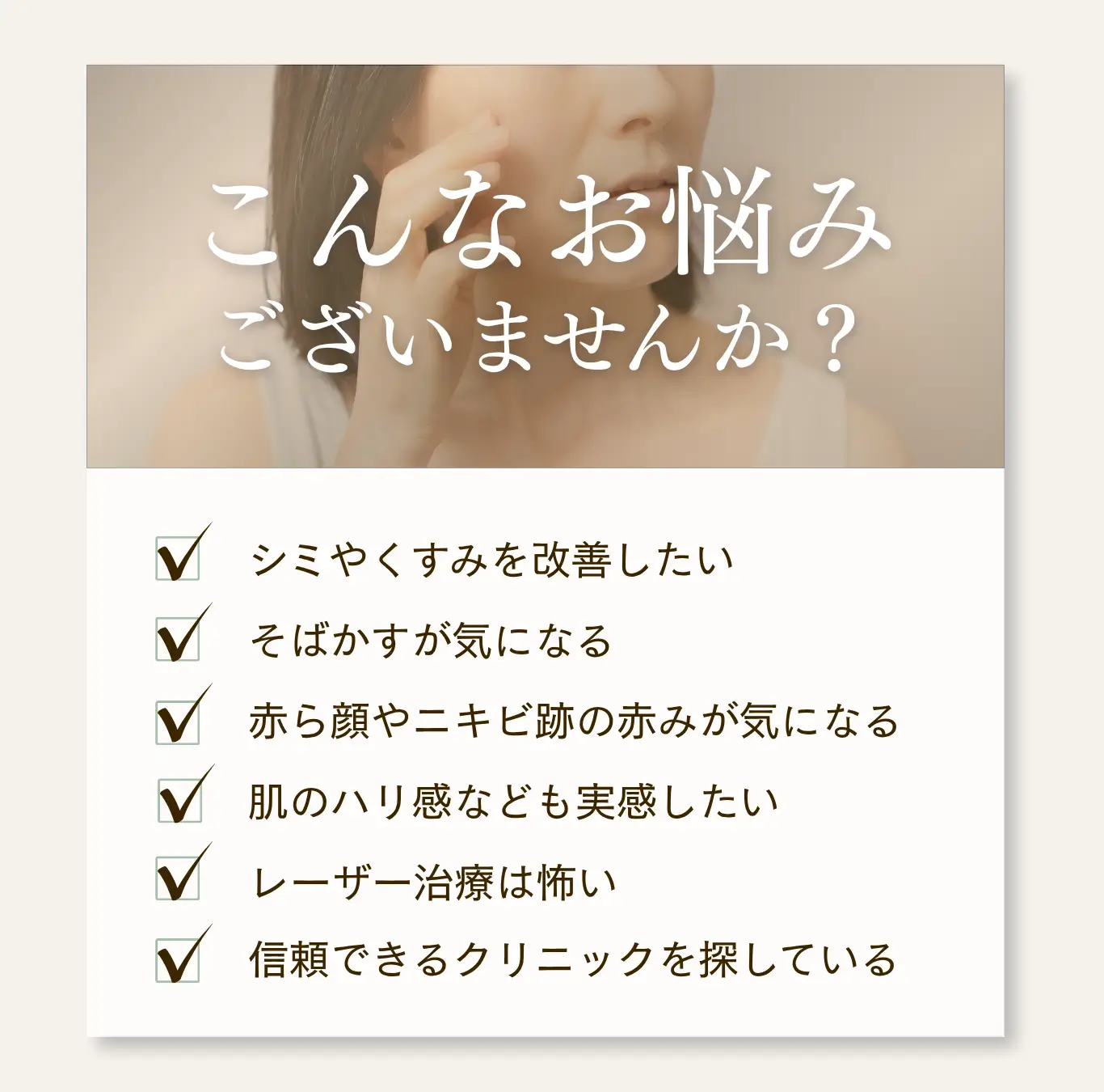 肌悩みのチェックリスト。シミやくすみ、そばかす、赤ら顔やニキビ跡、ハリ不足、レーザー治療への不安、信頼できるクリニック探しなどの悩みを提示
